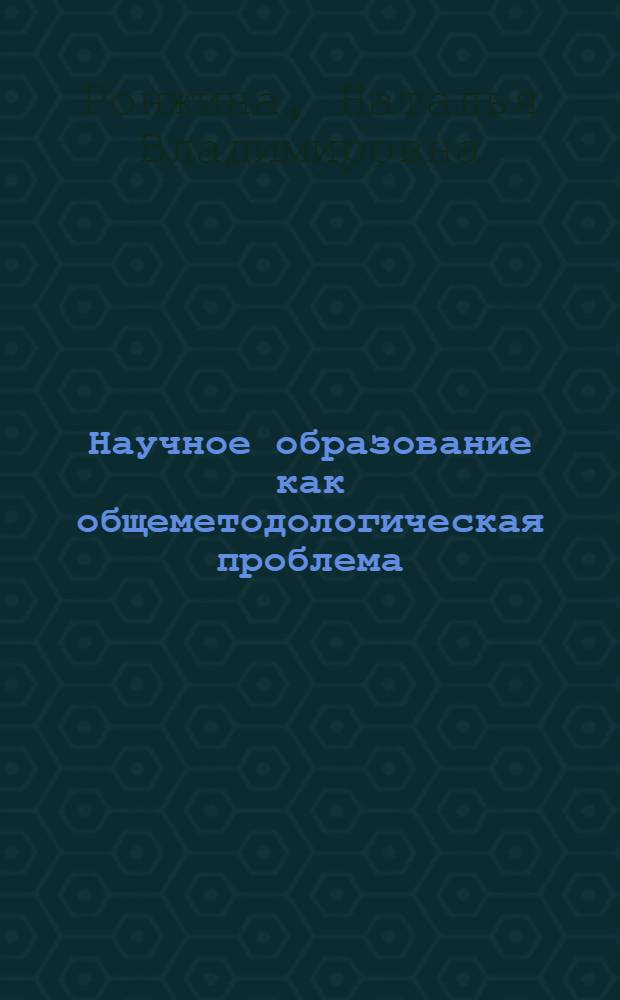 Научное образование как общеметодологическая проблема : монография