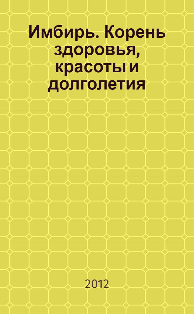 Имбирь. Корень здоровья, красоты и долголетия