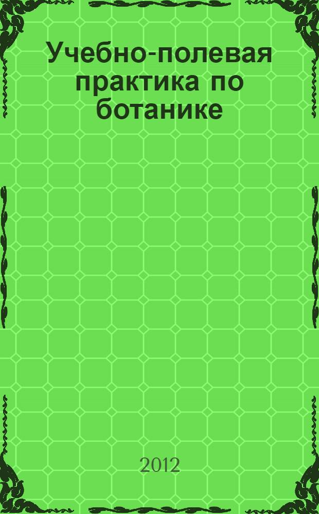 Учебно-полевая практика по ботанике : учебное пособие : для студентов высших учебных заведений, обучающихся по специальности 050102.65 "Биология" по направлению 050100 "Педагогическое образование (профиль "Биология")