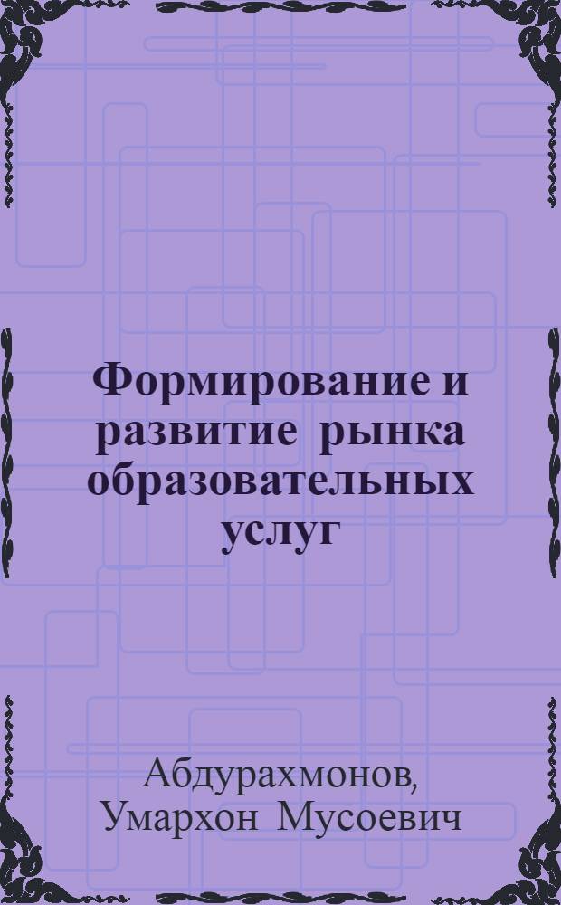 Формирование и развитие рынка образовательных услуг (на примере вузов Республики Таджикистан) : автореферат диссертации на соискание ученой степени к.э.н. : специальность 08.00.05