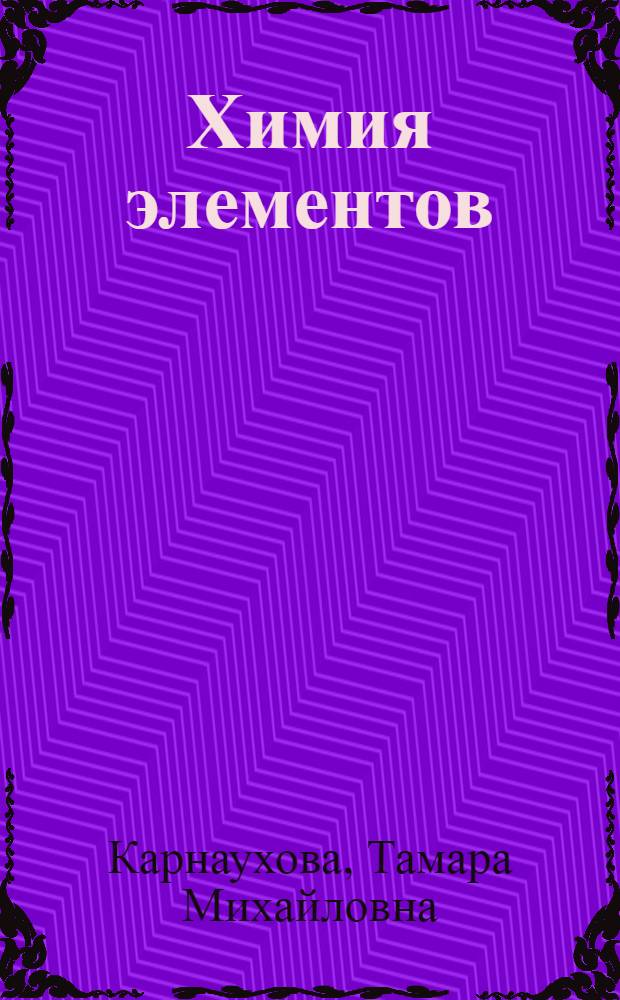 Химия элементов : курс лекций : для студентов химико-технологических и технических специальностей