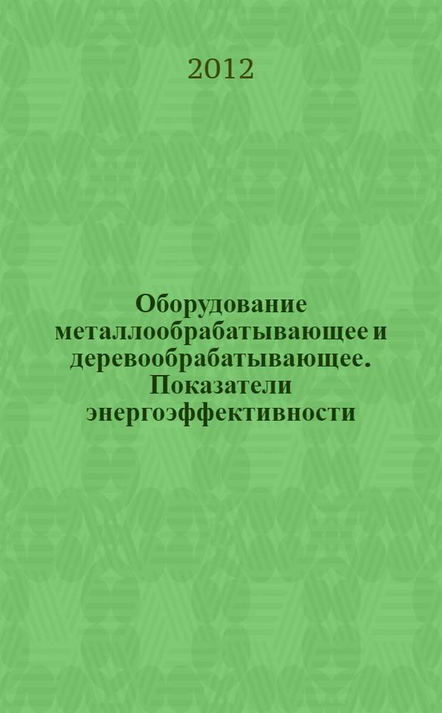 Оборудование металлообрабатывающее и деревообрабатывающее. Показатели энергоэффективности. Номенклатура. Методы определения и нормирования значений
