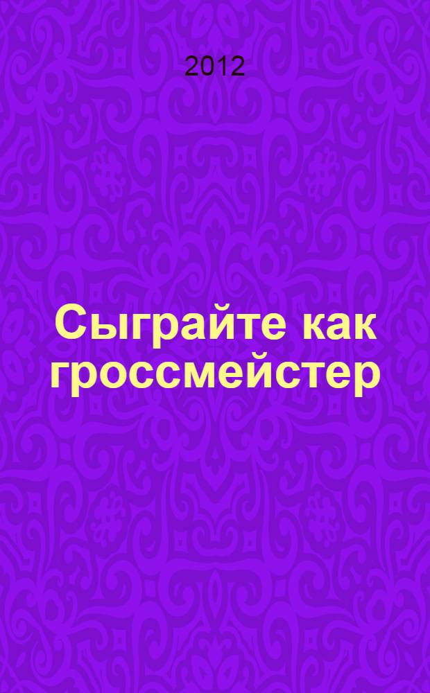 Сыграйте как гроссмейстер : "решебник" - сборник увлекательных позиций из практических партий