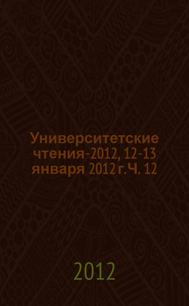Университетские чтения-2012, 12-13 января 2012 г. Ч. 12 : Секции 5,6 симпозиума II
