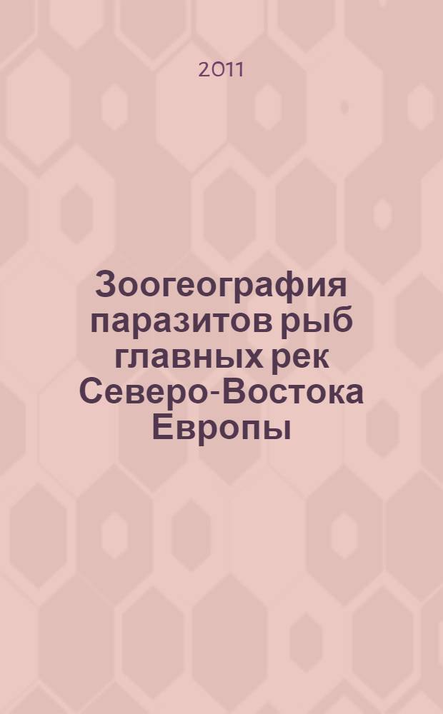 Зоогеография паразитов рыб главных рек Северо-Востока Европы