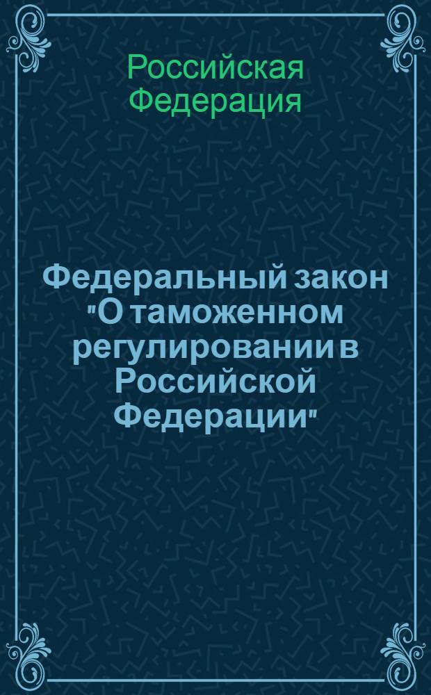 Федеральный закон "О таможенном регулировании в Российской Федерации" : от 27 ноября 2010 года N° 311-ФЗ : (в ред. Федеральных законов от 27.06.2011 N° 162-ФЗ, от 11.07.2011 N° 200-ФЗ, от 06.12.2011 N° 409-ФЗ)