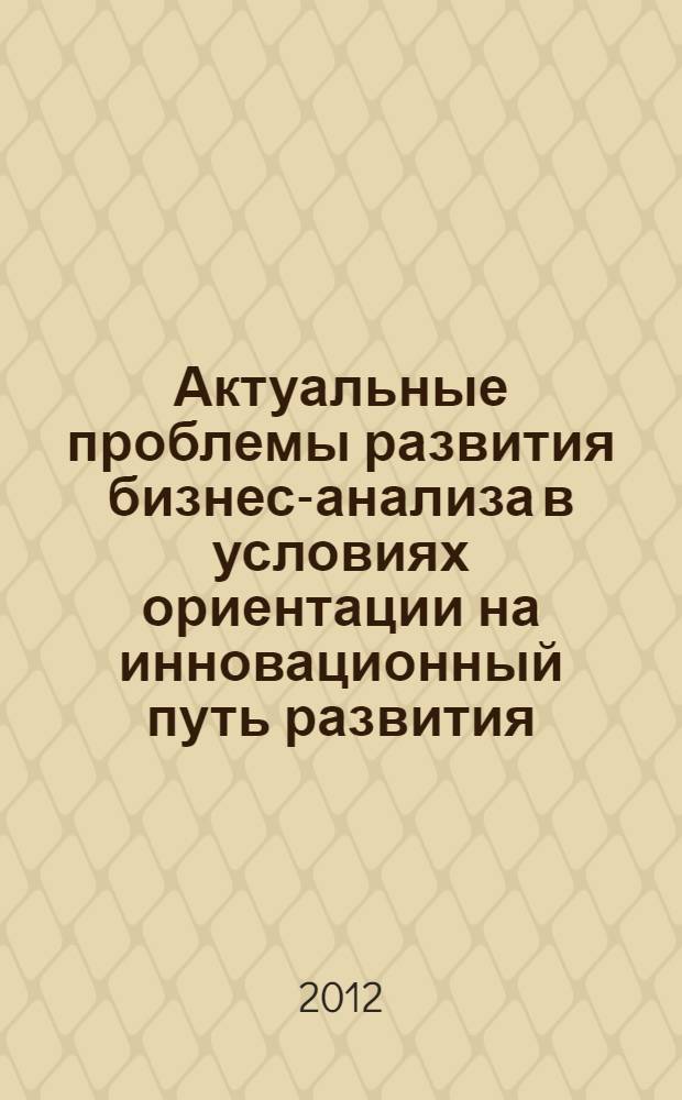 Актуальные проблемы развития бизнес-анализа в условиях ориентации на инновационный путь развития : монография
