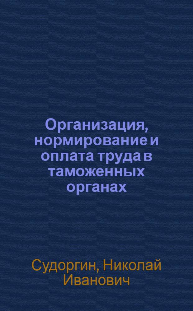 Организация, нормирование и оплата труда в таможенных органах : учебное пособие : для студентов экономического факультета
