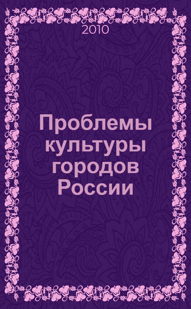 Проблемы культуры городов России : теория, методология, историография : материалы VIII Всероссийского научного симпозиума (21-22 октября 2010 г.)