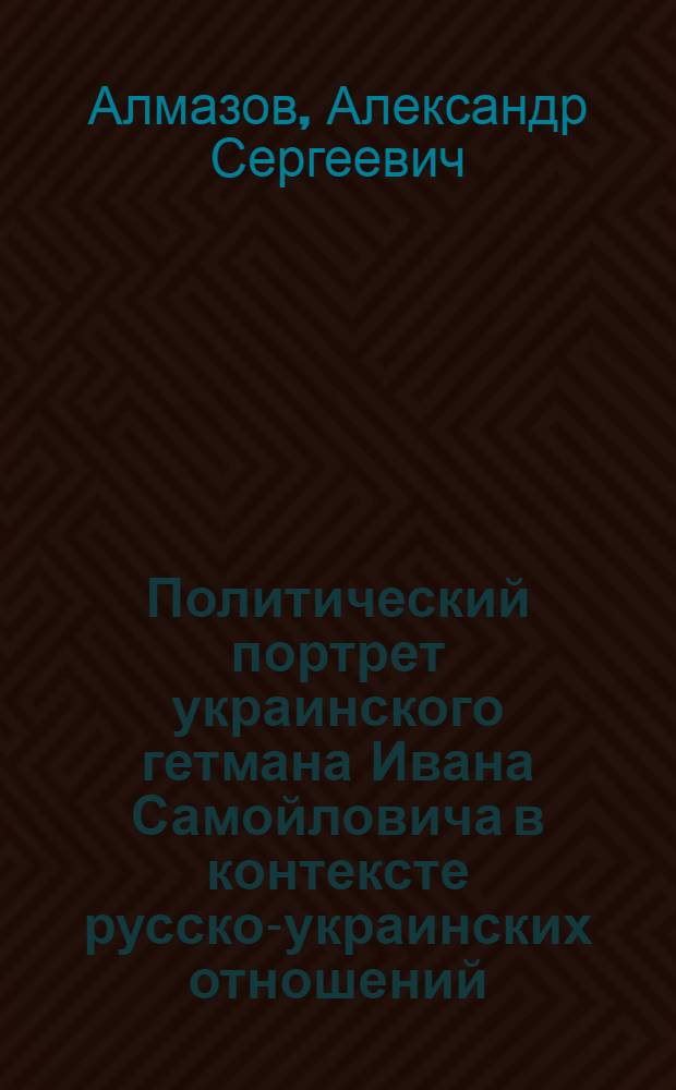 Политический портрет украинского гетмана Ивана Самойловича в контексте русско-украинских отношений (1672-1687)