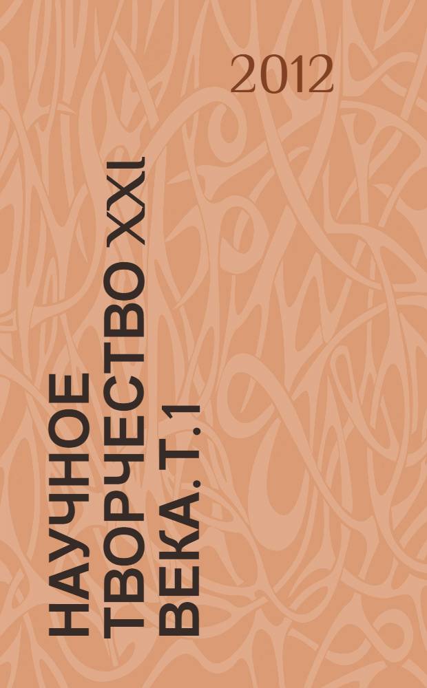 Научное творчество XXI века. Т. 1