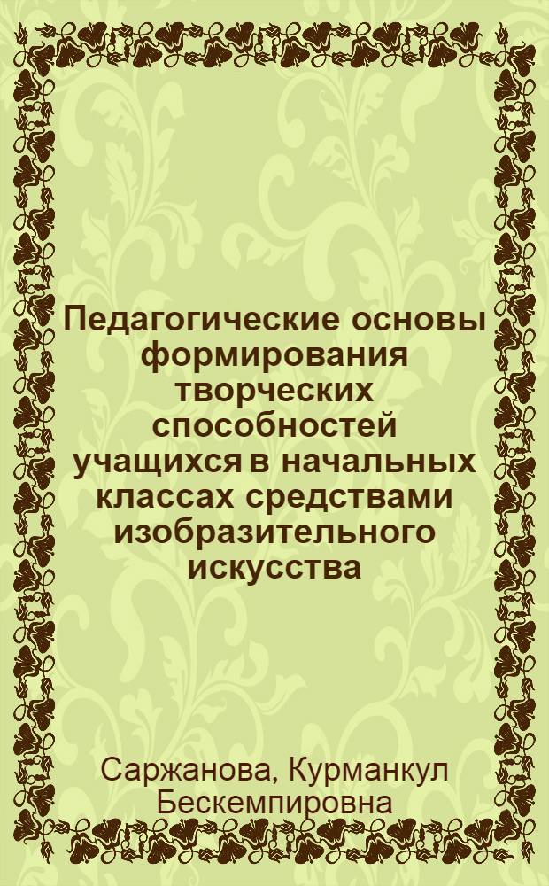 Педагогические основы формирования творческих способностей учащихся в начальных классах средствами изобразительного искусства : автореферат диссертации на соискание ученой степени к.п.н. : специальность 13.00.01