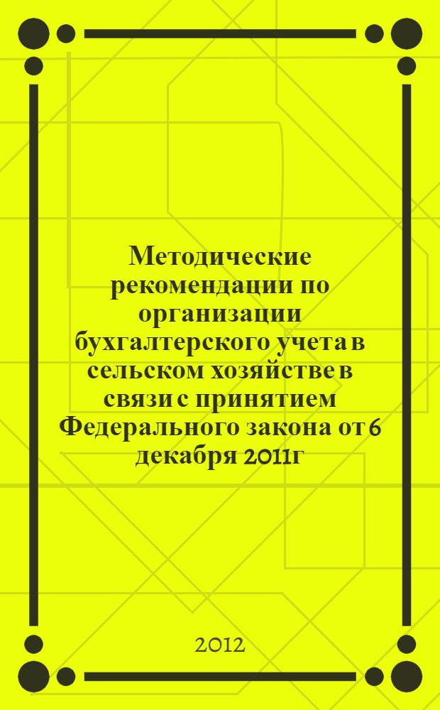 Методические рекомендации по организации бухгалтерского учета в сельском хозяйстве в связи с принятием Федерального закона от 6 декабря 2011г. N402-ФЗ "О бухгалтерском учете"