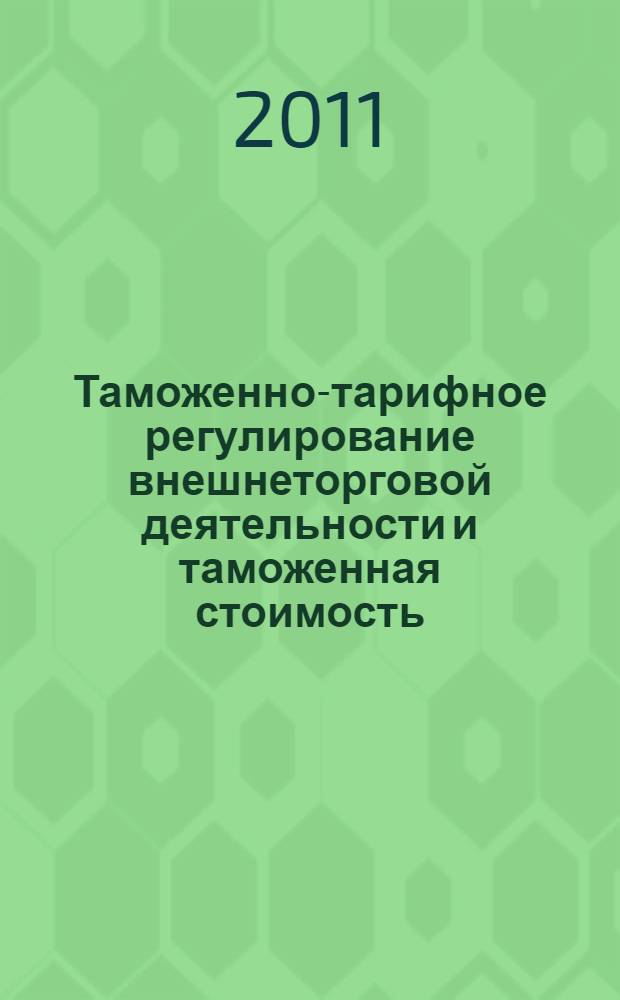 Таможенно-тарифное регулирование внешнеторговой деятельности и таможенная стоимость : учебное пособие : для студентов специальностей: 080115.65 "Таможенное дело", 080502.65 "Экономика и управление на предприятии (таможня)" вузов региона