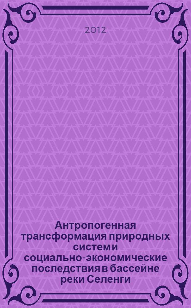 Антропогенная трансформация природных систем и социально-экономические последствия в бассейне реки Селенги