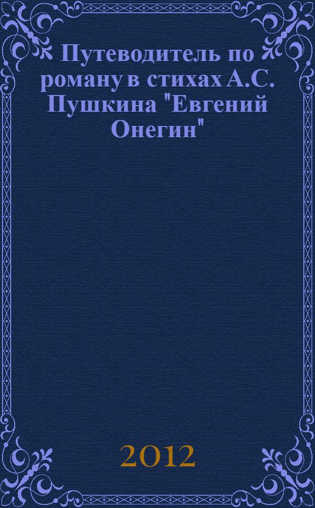 Путеводитель по роману в стихах А.С. Пушкина "Евгений Онегин" = A guide to A.S. Pushkin's novel-in-vers "Eugene Onegin" : учебное пособие