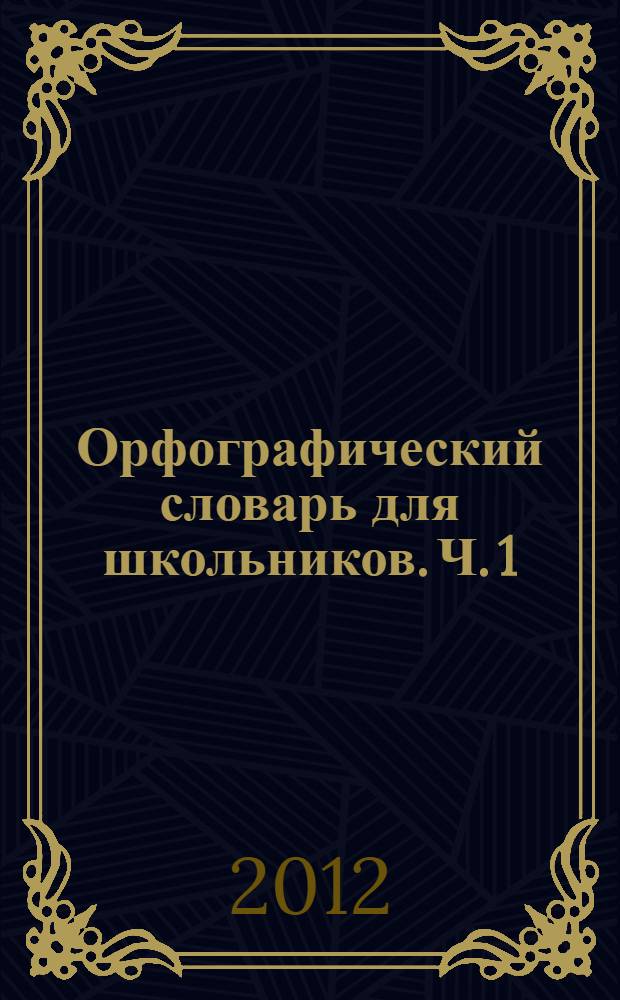 Орфографический словарь для школьников. Ч. 1 : А-Л