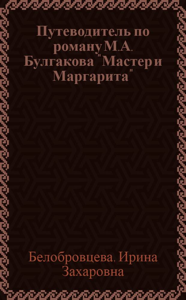 Путеводитель по роману М.А. Булгакова "Мастер и Маргарита" = А guide to M.A. Bylgakov's novel "The Master and Margarita" : учебное пособие