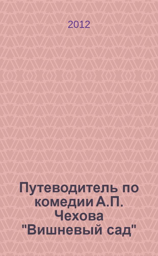 Путеводитель по комедии А.П. Чехова "Вишневый сад" = Guide on A.P. Chekhov's comedy The cherry ochard : учебное пособие