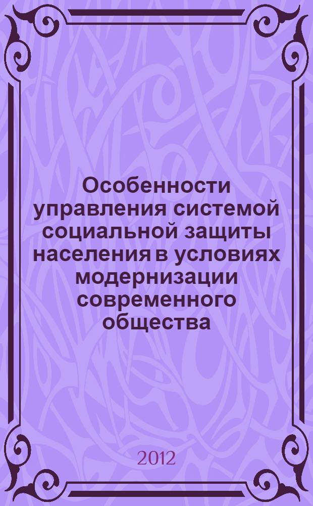 Особенности управления системой социальной защиты населения в условиях модернизации современного общества : материалы международной научно-практической конференции, 8 июня 2012 г