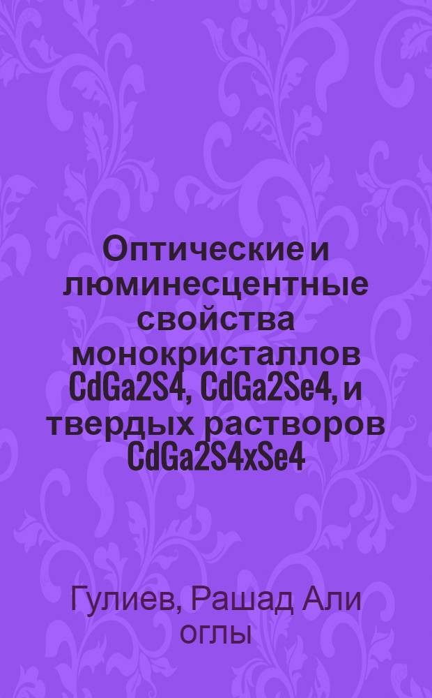 Оптические и люминесцентные свойства монокристаллов CdGa2S4, CdGa2Se4, и твердых растворов CdGa2S4xSe4(1-x) (0 Гулиев, Рашад Али оглы 2012 Электронная копия. Библиотека также имеет физические копии.