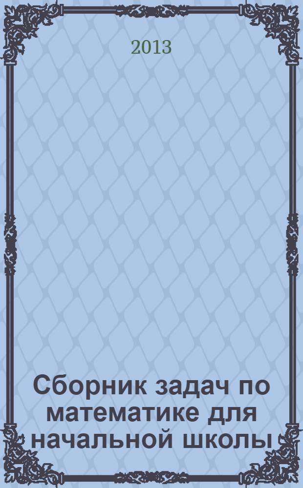 Сборник задач по математике для начальной школы : пособие для учителей начальных классов