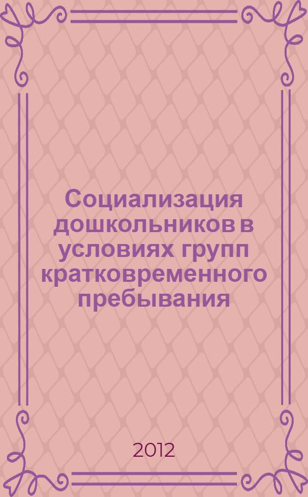 Социализация дошкольников в условиях групп кратковременного пребывания: методические рекомендации...