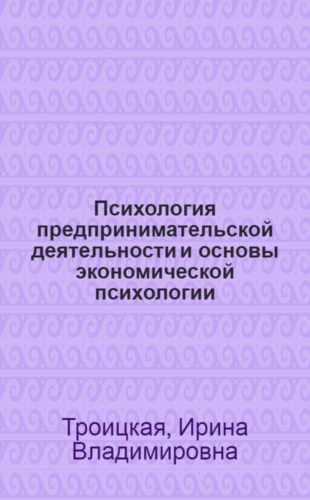 Психология предпринимательской деятельности и основы экономической психологии : курс лекций : для студентов-специалистов, бакалавров, магистров, обучающихся по курсам дисциплин "Психология предпринимательства и основы экономическо психологии", "Экономическая психология" и "Организационное поведение"
