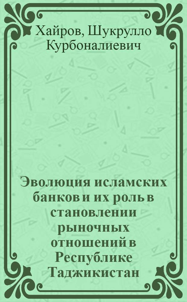 Эволюция исламских банков и их роль в становлении рыночных отношений в Республике Таджикистан : автореферат диссертации на соискание ученой степени к.э.н. : специальность 08.00.01