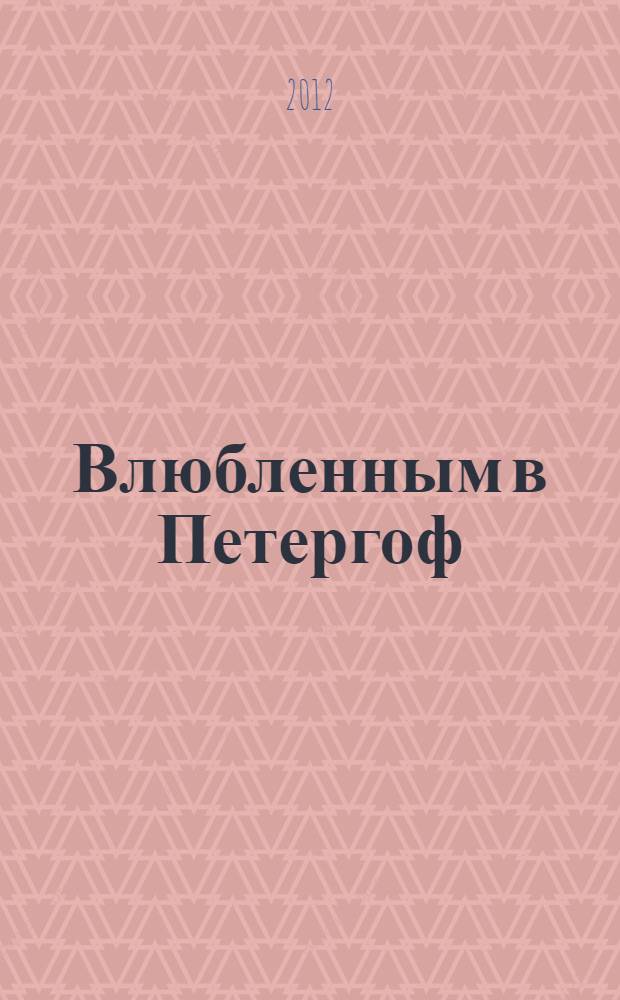 Влюбленным в Петергоф = To those in love with Peterhof : фотоальбом