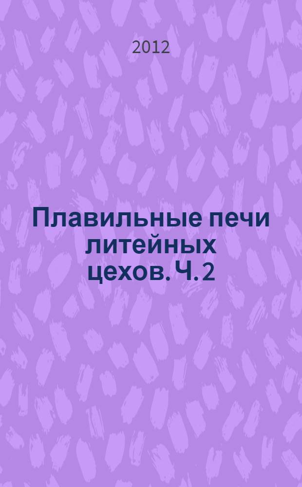 Плавильные печи литейных цехов. Ч. 2 : Электрические плавильные печи