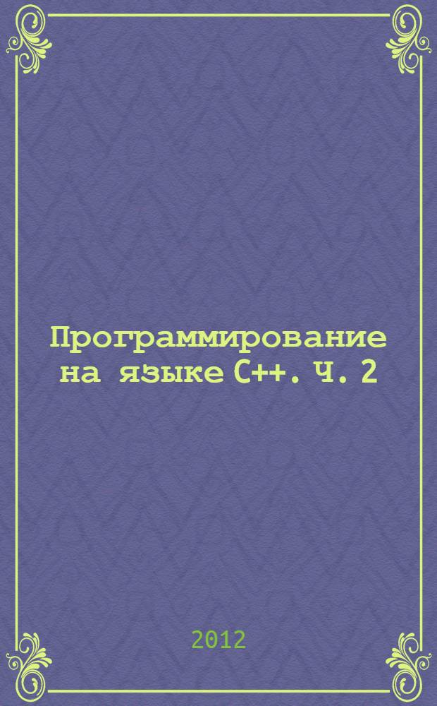 Программирование на языке C++. Ч. 2 : Объектно-ориентированное программирование