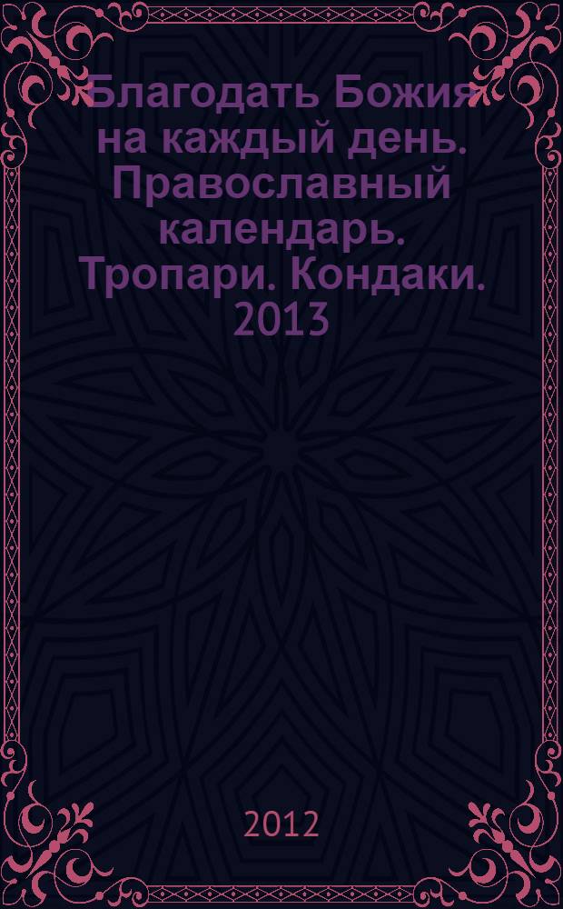 Благодать Божия на каждый день. Православный календарь. Тропари. Кондаки. 2013