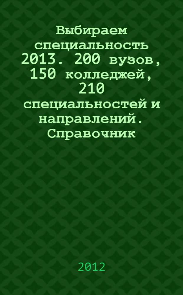 Выбираем специальность 2013. 200 вузов, 150 колледжей, 210 специальностей и направлений. Справочник