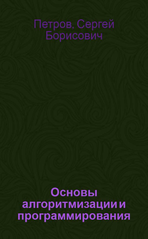 Основы алгоритмизации и программирования : учебное пособие : для студентов высших учебных заведений, обучающихся по специальности 050501.06 - Профессиональное обучение (информатика, вычислительная техника и компьютерные технологии)