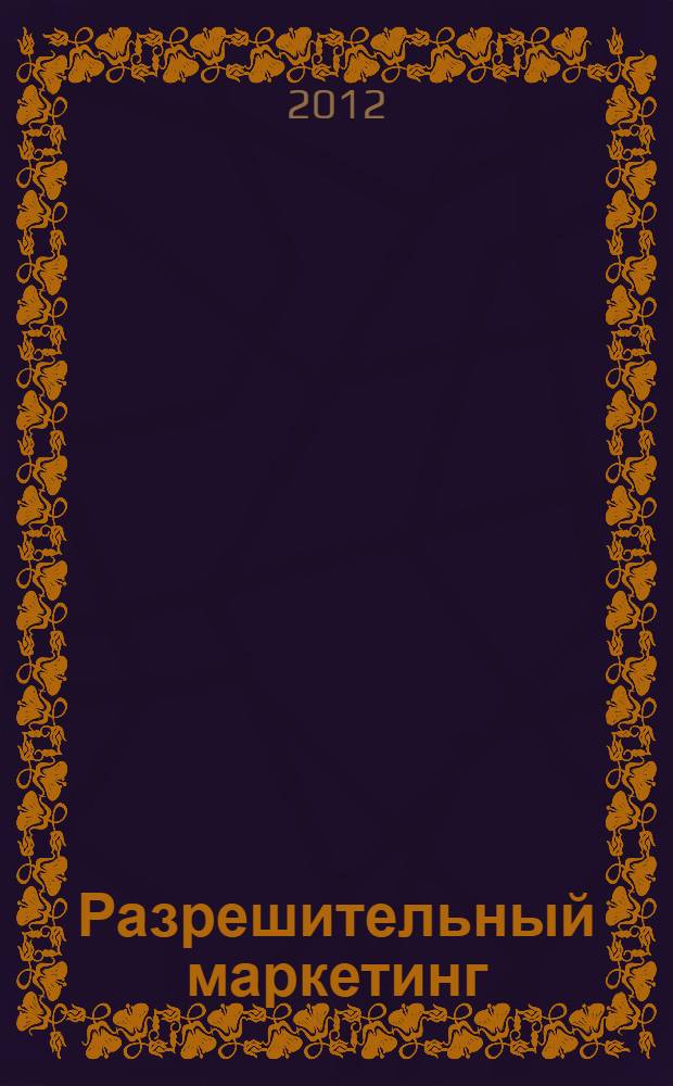 Разрешительный маркетинг : как из незнакомца сделать друга и превратить его в покупателя