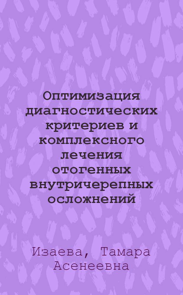 Оптимизация диагностических критериев и комплексного лечения отогенных внутричерепных осложнений : автореферат диссертации на соискание ученой степени д.м.н. : специальность 14.01.03