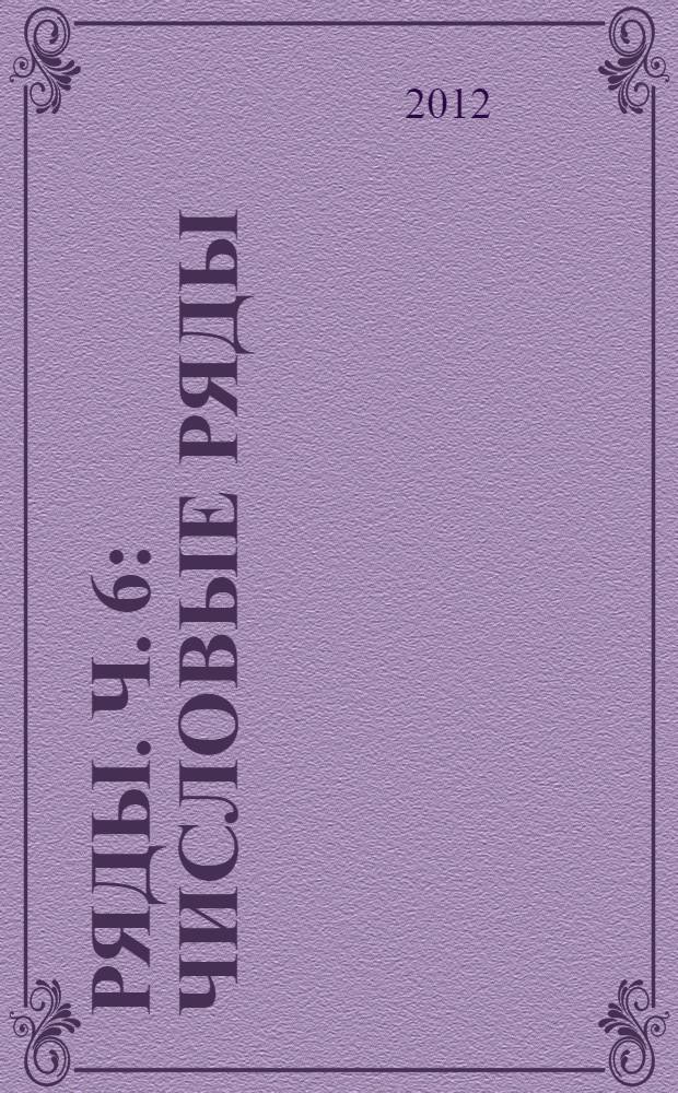 Ряды. Ч. 6 : [Числовые ряды ; Функциональные ряды]