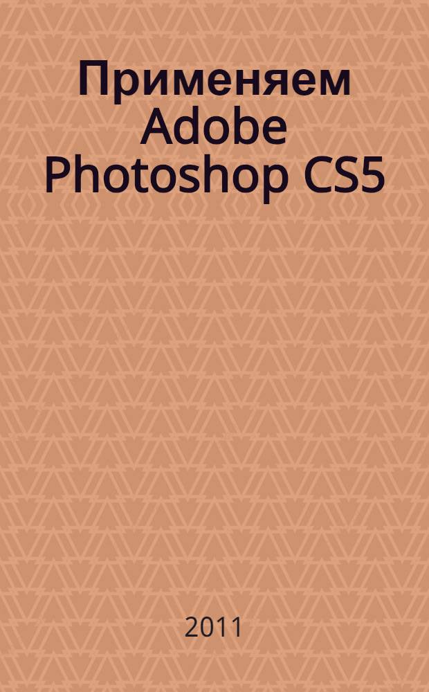 Применяем Adobe Photoshop CS5 : учебный курс