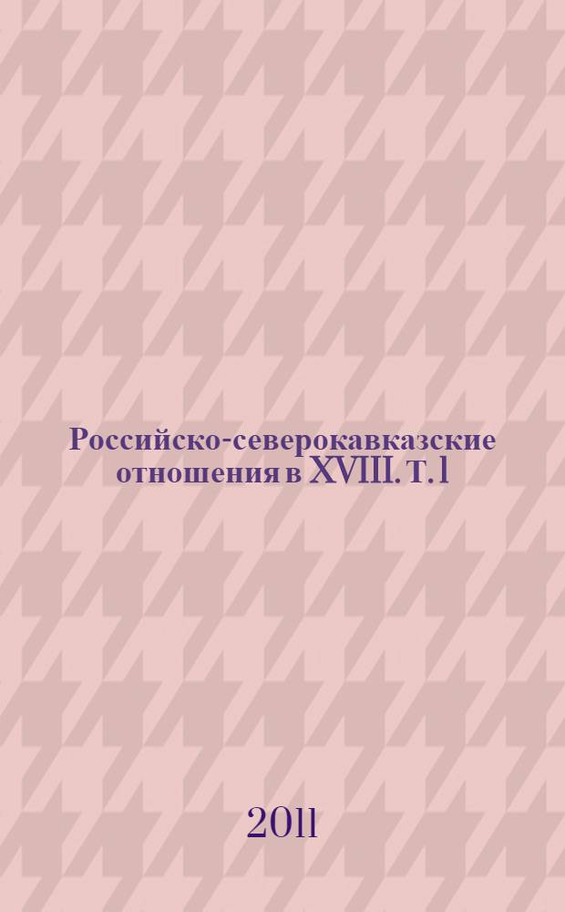 Российско-северокавказские отношения в XVIII. Т. 1