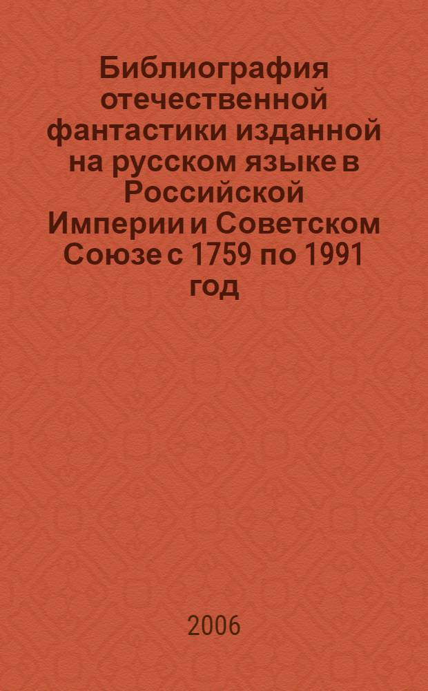 Библиография отечественной фантастики изданной на русском языке в Российской Империи и Советском Союзе с 1759 по 1991 год. [Т. 1 : Художественная фантастика