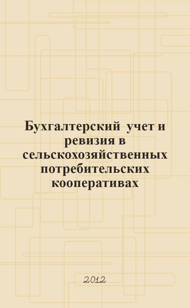 Бухгалтерский учет и ревизия в сельскохозяйственных потребительских кооперативах : учебное пособие : для студентов вузов по специальности/профилю "Бухгалтерский учет, анализ и аудит" по направлению "Экономика"