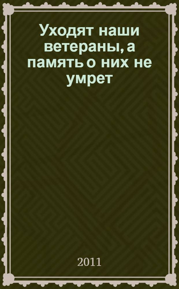 Уходят наши ветераны, а память о них не умрет : ветеранам - омичам посвящается