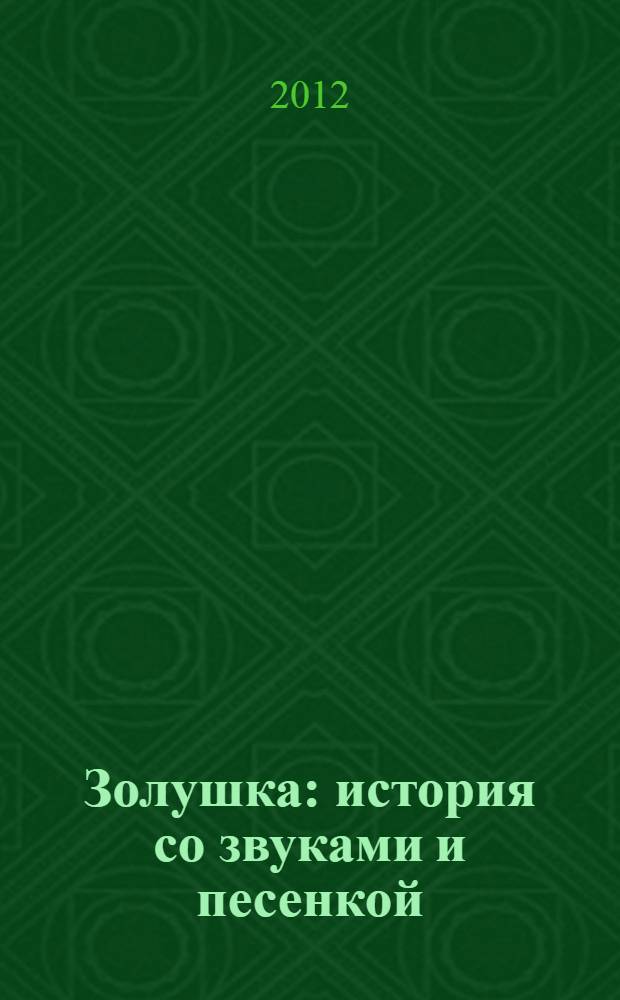 Золушка : история со звуками и песенкой : по сказке Ш. Перро и мотивам одноименного мультфильма : для чтения взрослыми детям