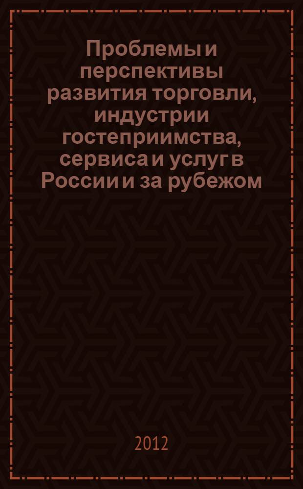 Проблемы и перспективы развития торговли, индустрии гостеприимства, сервиса и услуг в России и за рубежом : материалы Международной научно-практической конференции, 7 октября 2011 г