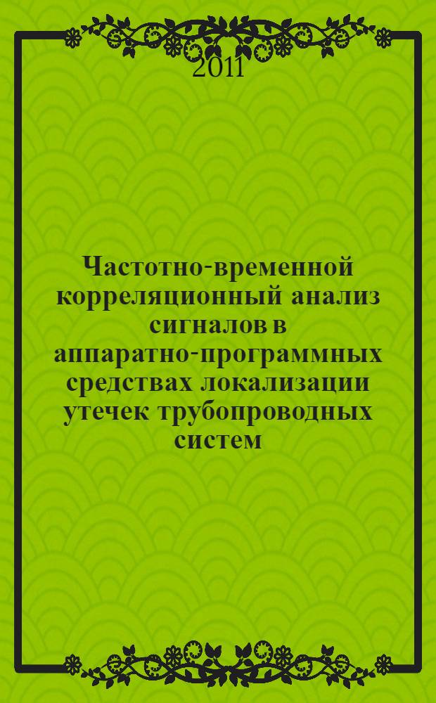 Частотно-временной корреляционный анализ сигналов в аппаратно-программных средствах локализации утечек трубопроводных систем : автореф. дис. на соиск. учен. степ. к. т. н. : специальность 05.13.01 <Системный анализ, управление и обработка информации по отраслям>
