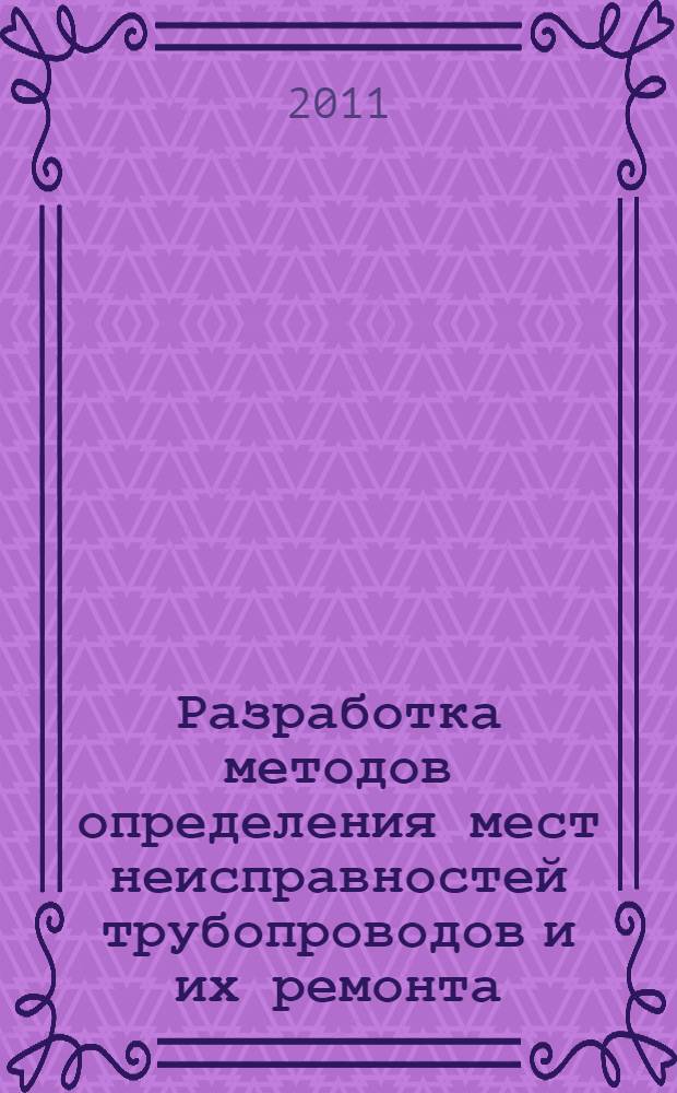 Разработка методов определения мест неисправностей трубопроводов и их ремонта : автореф. дис. на соиск. учен. степ. к. т. н. : специальность 25.00.19 <Строительство и эксплуатация нефтегазопроводов, баз и хранилищ>