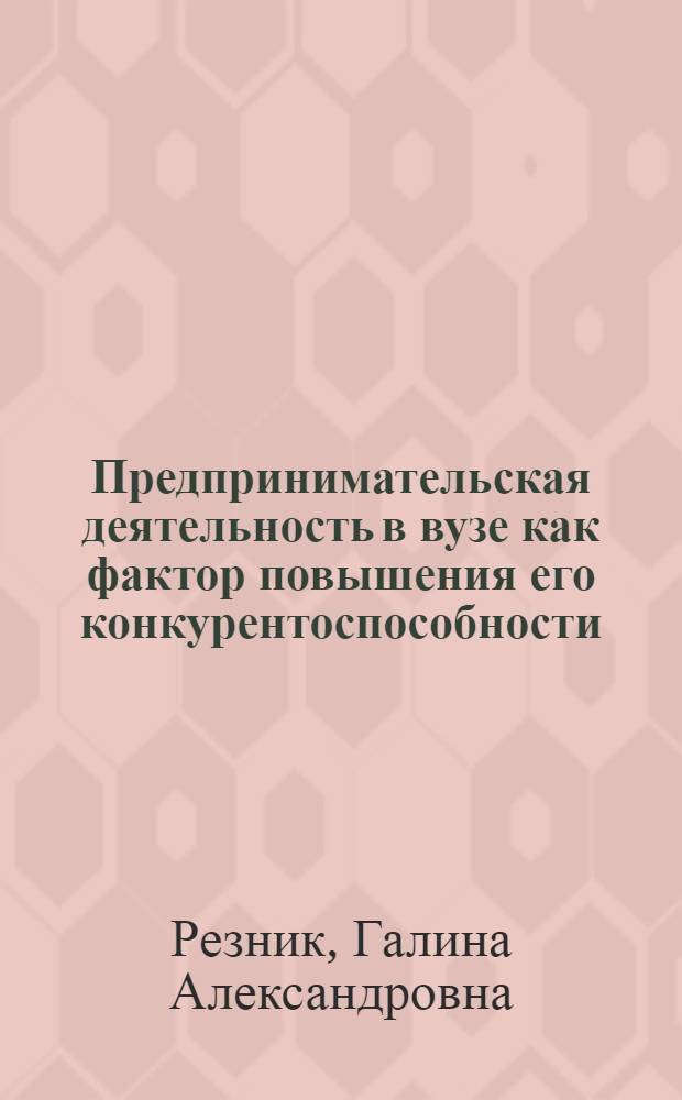 Предпринимательская деятельность в вузе как фактор повышения его конкурентоспособности. Теоретические проблемы, реалии и перспективы : монография