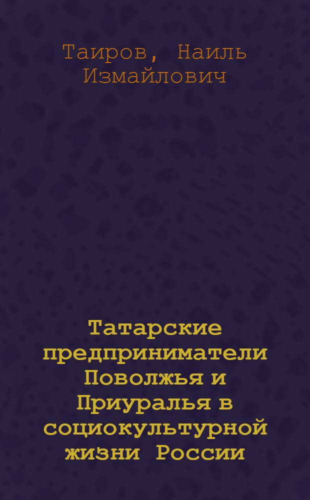 Татарские предприниматели Поволжья и Приуралья в социокультурной жизни России (вторая половина XIX-начало XX вв.) : автореф. дис. на соиск. учен. степ. д. ист. н. : специальность 24.00.01 <Теория и история культуры>