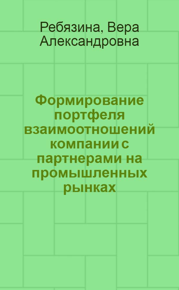 Формирование портфеля взаимоотношений компании с партнерами на промышленных рынках : автореф. дис. на соиск. учен. степ. к. э. н. : специальность 08.00.05 <Экономика и управление народным хозяйством по отраслям и сферам деятельности>